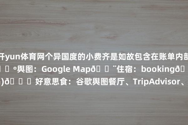 開yun體育網個異國度的小費齊是如故包含在賬單內部的.??北歐常用APP??輿圖:Google Map??住宿:booking??天氣:edurveǒur(冰島)??好意思食:谷歌輿圖餐廳、TripAdvisor、AppyHour??交通;HSL赫爾辛基公交、Ruter奧斯陸公交、Skyss Biett卑爾根公交、Troms Bilett特羅姆瑟公交、冰島汽車strat6l??極光瞻望:AuroraMyAuro