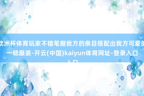 歐洲杯體育玩家不錯筆據我方的條目搭配出我方可愛的一稔服裝-開云(中國)kaiyun體育網址-登錄入口