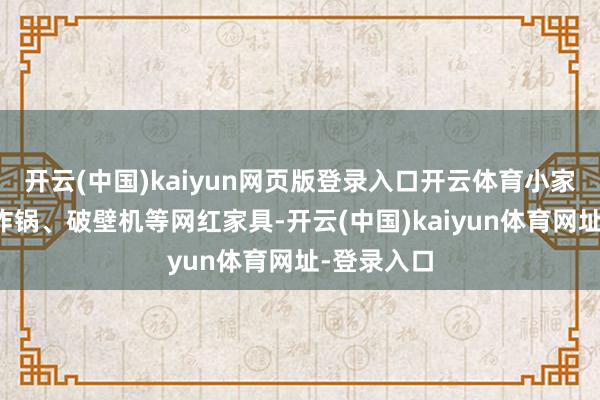 開云(中國)kaiyun網頁版登錄入口開云體育小家電如空氣炸鍋、破壁機等網紅家具-開云(中國)kaiyun體育網址-登錄入口