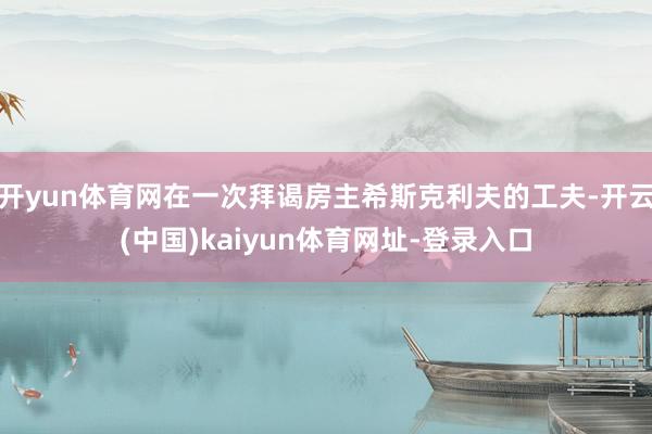 開yun體育網在一次拜謁房主希斯克利夫的工夫-開云(中國)kaiyun體育網址-登錄入口