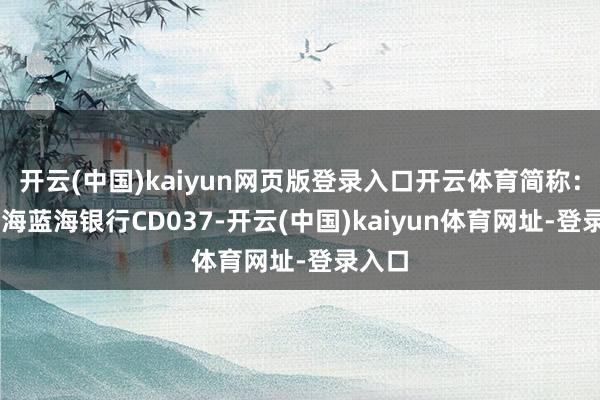 開云(中國)kaiyun網頁版登錄入口開云體育簡稱：24威海藍海銀行CD037-開云(中國)kaiyun體育網址-登錄入口