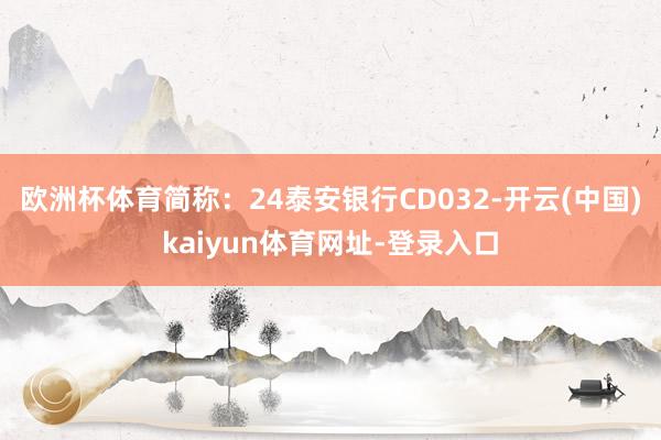 歐洲杯體育簡稱：24泰安銀行CD032-開云(中國)kaiyun體育網址-登錄入口